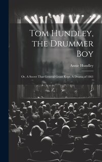 Front cover_Tom Hundley, the Drummer boy; or, A Secret That General Grant Kept. A Drama of 1861