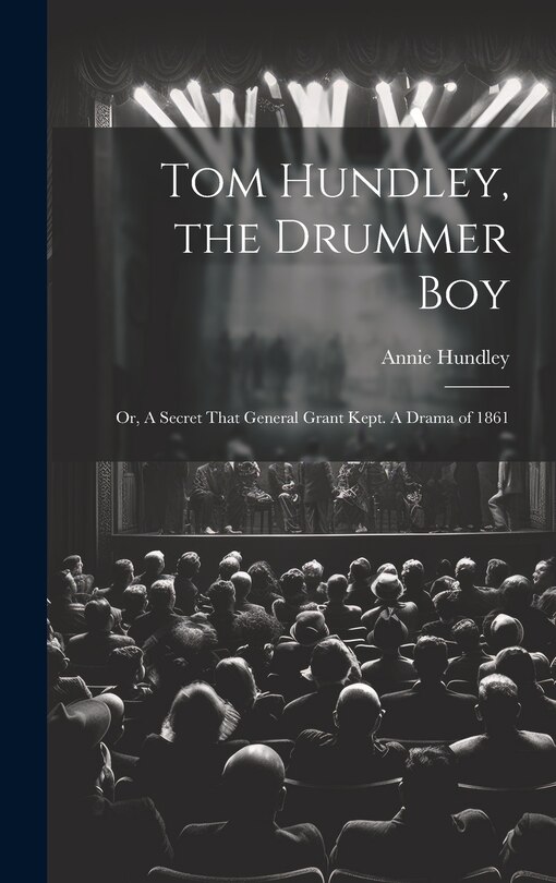 Front cover_Tom Hundley, the Drummer boy; or, A Secret That General Grant Kept. A Drama of 1861