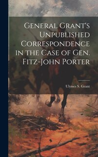 Front cover_General Grant's Unpublished Correspondence in the Case of Gen. Fitz-John Porter
