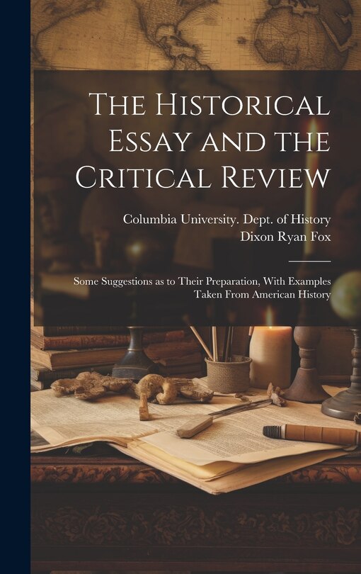 Front cover_The Historical Essay and the Critical Review; Some Suggestions as to Their Preparation, With Examples Taken From American History