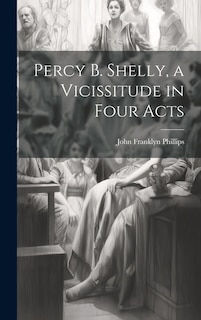 Front cover_Percy B. Shelly, a Vicissitude in Four Acts