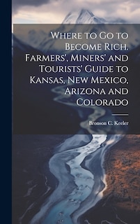 Couverture_Where to go to Become Rich. Farmers', Miners' and Tourists' Guide to Kansas, New Mexico, Arizona and Colorado