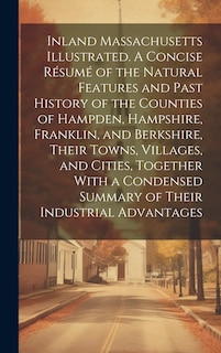 Front cover_Inland Massachusetts Illustrated. A Concise Résumé of the Natural Features and Past History of the Counties of Hampden, Hampshire, Franklin, and Berkshire, Their Towns, Villages, and Cities, Together With a Condensed Summary of Their Industrial Advantages