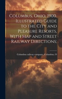 Couverture_Columbus, Ohio, 1900. Illustrated Guide to the City and Pleasure Resorts, With map and Street Railway Directions;