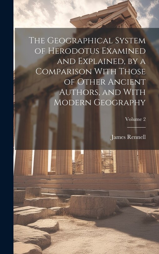 Front cover_The Geographical System of Herodotus Examined and Explained, by a Comparison With Those of Other Ancient Authors, and With Modern Geography; Volume 2