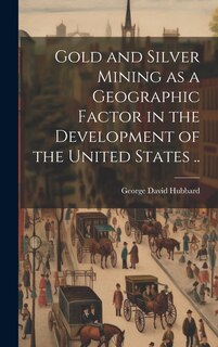 Front cover_Gold and Silver Mining as a Geographic Factor in the Development of the United States ..