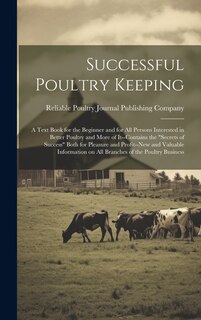 Successful Poultry Keeping; a Text Book for the Beginner and for all Persons Interested in Better Poultry and More of It--contains the secrets of Success Both for Pleasure and Profit--new and Valuable Information on all Branches of the Poultry Business