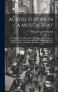 Front cover_Across Europe in a Motor Boat; a Chronicle of the Adventures of the Motor Boat Beaver on a Voyage of Nearly Seven Thousand Miles Through Europe by way of the Seine, the Rhine, the Danube, and the Black Sea