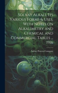 Couverture_Solvay Alkali, its Various Forms & Uses, With Notes on Alkalimetry and Chemical and Commercial Tables ... 1916