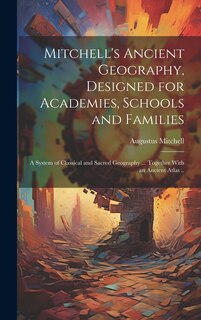 Couverture_Mitchell's Ancient Geography, Designed for Academies, Schools and Families; a System of Classical and Sacred Geography ... Together With an Ancient Atlas ..