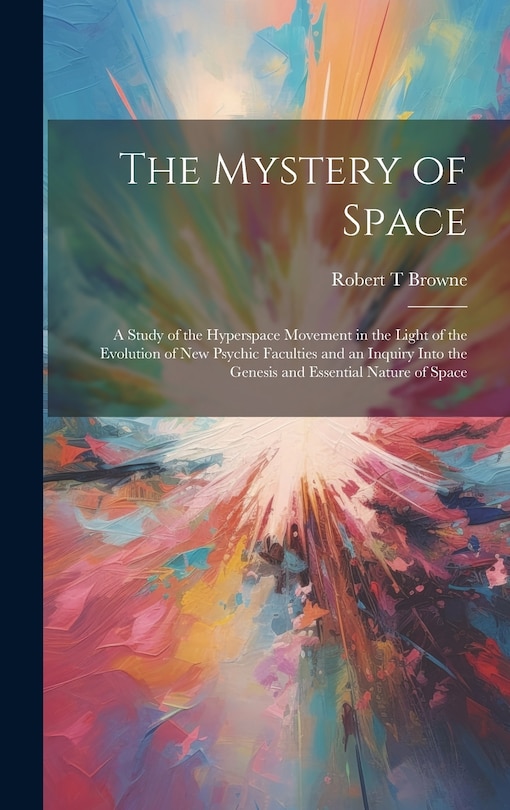 Front cover_The Mystery of Space; a Study of the Hyperspace Movement in the Light of the Evolution of new Psychic Faculties and an Inquiry Into the Genesis and Essential Nature of Space