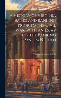 A History of Virginia Banks and Banking Prior to the Civil War, With an Essay on the Banking System Needed