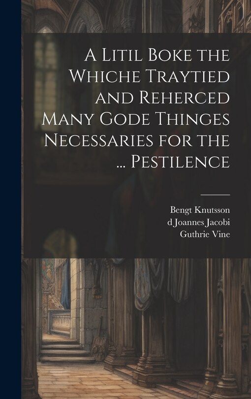 Couverture_A Litil Boke the Whiche Traytied and Reherced Many Gode Thinges Necessaries for the ... Pestilence