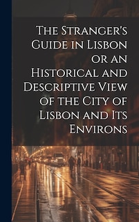Front cover_The Stranger's Guide in Lisbon or an Historical and Descriptive View of the City of Lisbon and its Environs