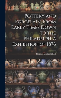 Couverture_Pottery and Porcelain, From Early Times Down to the Philadelphia Exhibition of 1876