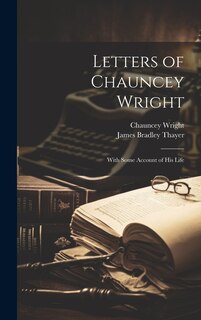 Front cover_Letters of Chauncey Wright; With Some Account of his Life
