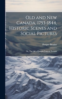 Couverture_Old and New Canada, 1753-1844, Historic Scenes and Social Pictures; or, The Life of Joseph-Francois Perrault