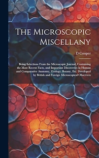 Front cover_The Microscopic Miscellany; Being Selections From the Microscopic Journal, Containing the Most Recent Facts, and Important Discoveries in Human and Comparative Anatomy, Zoology, Botany, etc. Developed by British and Foreign Microscopical Observers