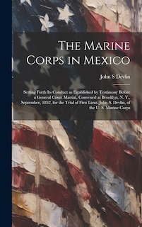 Couverture_The Marine Corps in Mexico; Setting Forth its Conduct as Established by Testimony Before a General Court Martial, Convened at Brooklyn, N. Y., September, 1852, for the Trial of First Lieut. John S. Devlin, of the U. S. Marine Corps