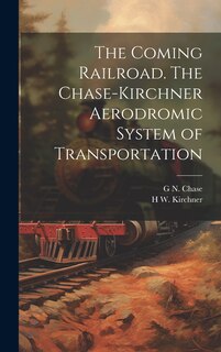 Front cover_The Coming Railroad. The Chase-Kirchner Aerodromic System of Transportation