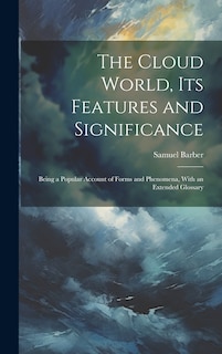 Front cover_The Cloud World, its Features and Significance; Being a Popular Account of Forms and Phenomena, With an Extended Glossary