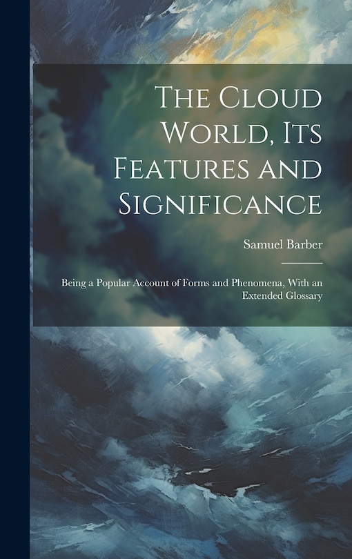 Front cover_The Cloud World, its Features and Significance; Being a Popular Account of Forms and Phenomena, With an Extended Glossary