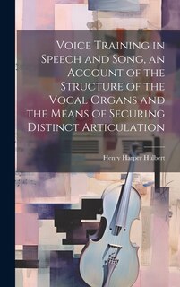 Front cover_Voice Training in Speech and Song, an Account of the Structure of the Vocal Organs and the Means of Securing Distinct Articulation
