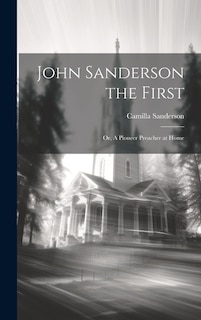 John Sanderson the First: Or, A Pioneer Preacher at Home