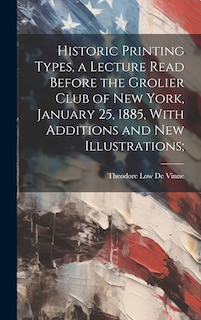 Couverture_Historic Printing Types, a Lecture Read Before the Grolier Club of New York, January 25, 1885, With Additions and new Illustrations;