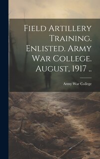 Couverture_Field Artillery Training. Enlisted. Army War College. August, 1917 ..