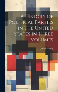 Front cover_A History of Political Parties in the United States in Three Volumes