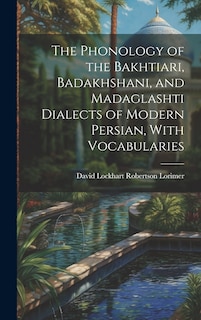 Front cover_The Phonology of the Bakhtiari, Badakhshani, and Madaglashti Dialects of Modern Persian, With Vocabularies