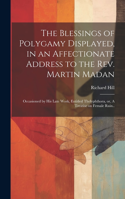 Front cover_The Blessings of Polygamy Displayed, in an Affectionate Address to the Rev. Martin Madan; Occasioned by his Late Work, Entitled Thelyphthora, or, A Treatise on Female Ruin..