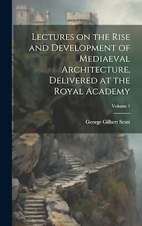 Front cover_Lectures on the Rise and Development of Mediaeval Architecture, Delivered at the Royal Academy; Volume 1