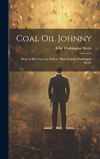 Front cover_Coal oil Johnny; Story of his Career as Told by Himself (John Washington Steele)