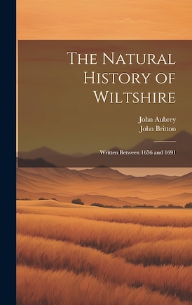 The Natural History of Wiltshire: Written Between 1656 and 1691