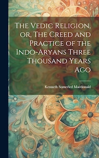 Front cover_The Vedic Religion, or, The Creed and Practice of the Indo-Aryans Three Thousand Years Ago