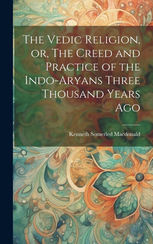 Front cover_The Vedic Religion, or, The Creed and Practice of the Indo-Aryans Three Thousand Years Ago