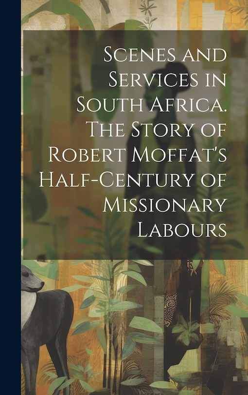 Front cover_Scenes and Services in South Africa. The Story of Robert Moffat's Half-century of Missionary Labours
