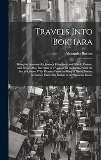 Couverture_Travels Into Bokhara; Being the Account of a Journey From India to Cabool, Tartary, and Persia; Also, Narrative of a Voyage on the Indus, From the sea to Lahore, With Presents From the King of Great Britain; Performed Under the Orders of the Supreme Gover