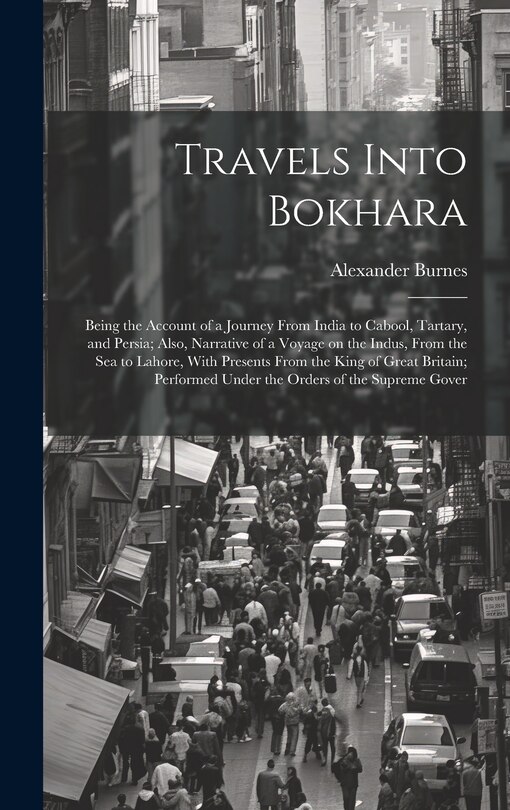 Couverture_Travels Into Bokhara; Being the Account of a Journey From India to Cabool, Tartary, and Persia; Also, Narrative of a Voyage on the Indus, From the sea to Lahore, With Presents From the King of Great Britain; Performed Under the Orders of the Supreme Gover