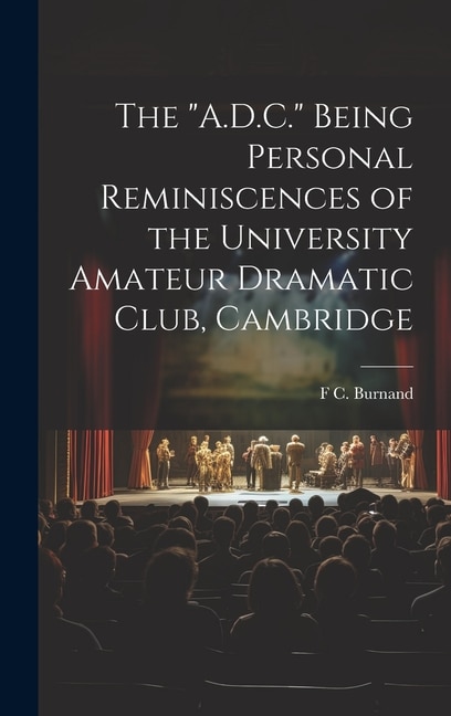 The A.D.C. Being Personal Reminiscences of the University Amateur Dramatic Club, Cambridge