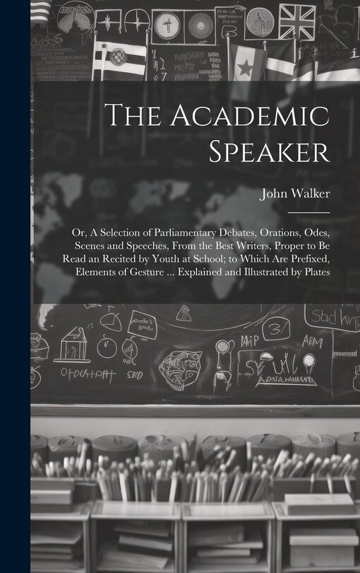 Front cover_The Academic Speaker; or, A Selection of Parliamentary Debates, Orations, Odes, Scenes and Speeches, From the Best Writers, Proper to be Read an Recited by Youth at School; to Which are Prefixed, Elements of Gesture ... Explained and Illustrated by Plates