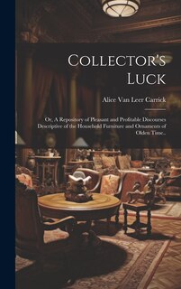 Front cover_Collector's Luck; or, A Repository of Pleasant and Profitable Discourses Descriptive of the Household Furniture and Ornaments of Olden Time..