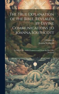 Couverture_The True Explanation of the Bible, Revealed by Divine Communications to Joanna Southcott; to Which are Added Letters to and From the Rev. Mr. Pomeroy
