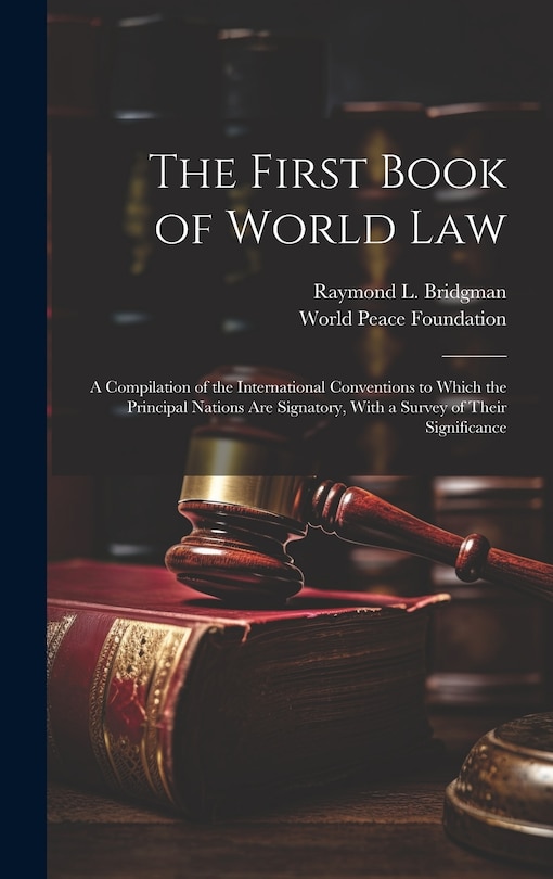 Front cover_The First Book of World law; a Compilation of the International Conventions to Which the Principal Nations are Signatory, With a Survey of Their Significance