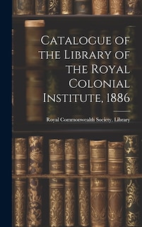 Catalogue of the Library of the Royal Colonial Institute, 1886