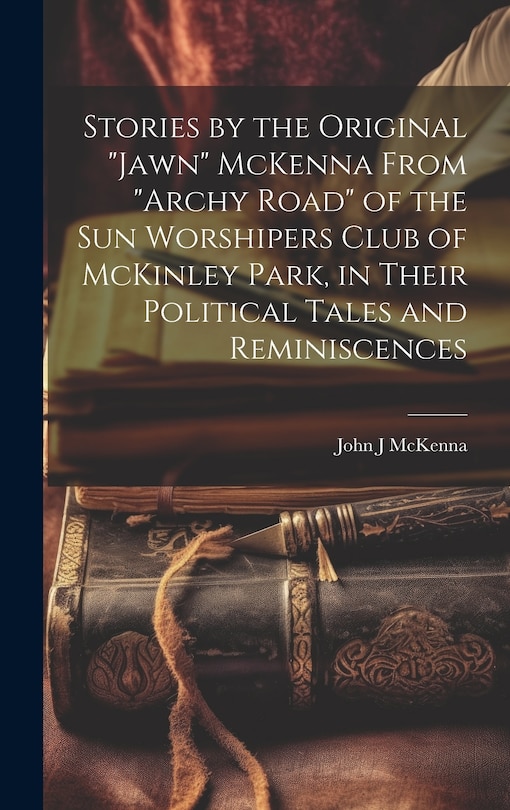 Front cover_Stories by the Original Jawn McKenna From Archy Road of the Sun Worshipers Club of McKinley Park, in Their Political Tales and Reminiscences