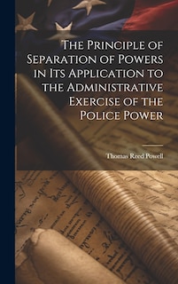 Front cover_The Principle of Separation of Powers in its Application to the Administrative Exercise of the Police Power