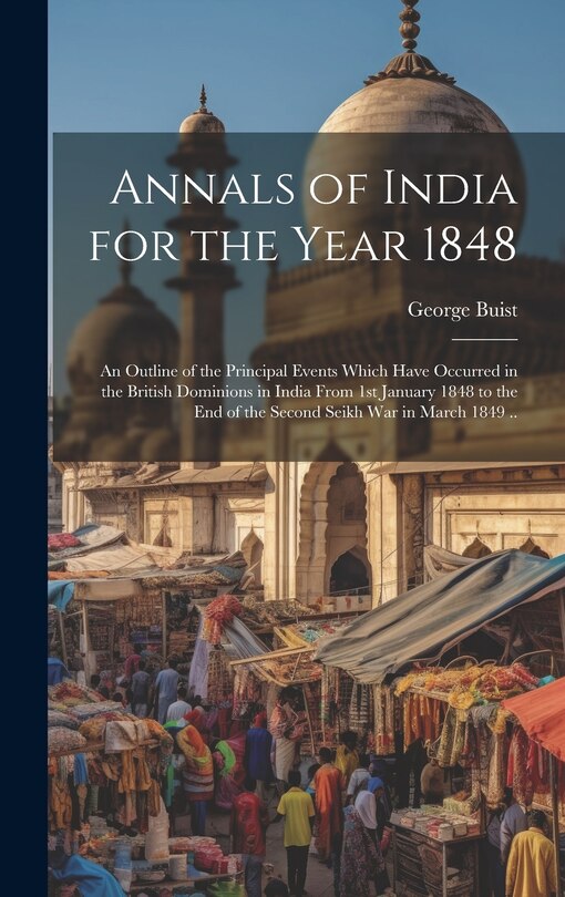 Front cover_Annals of India for the Year 1848; an Outline of the Principal Events Which Have Occurred in the British Dominions in India From 1st January 1848 to the end of the Second Seikh War in March 1849 ..
